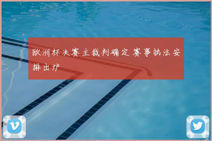 欧洲杯决赛主裁判确定 赛事执法安排出炉