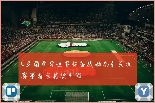 C罗葡萄牙世界杯备战动态引关注 赛事看点持续升温