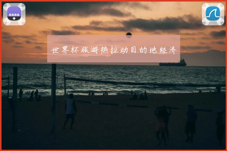 世界杯旅游热拉动目的地经济