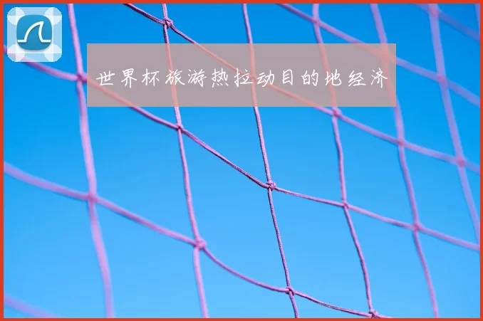 世界杯旅游热拉动目的地经济