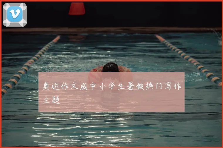 奥运作文成中小学生暑假热门写作主题