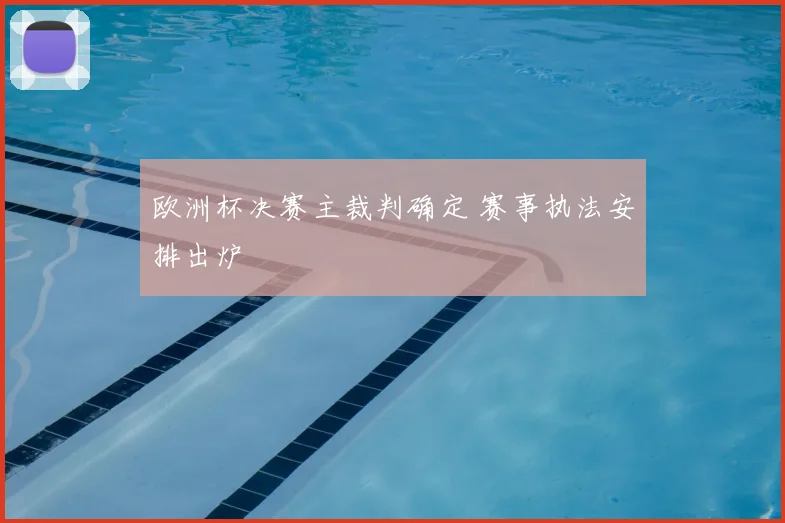 欧洲杯决赛主裁判确定 赛事执法安排出炉