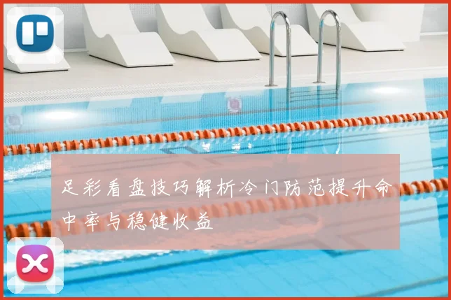 足彩看盘技巧解析冷门防范提升命中率与稳健收益