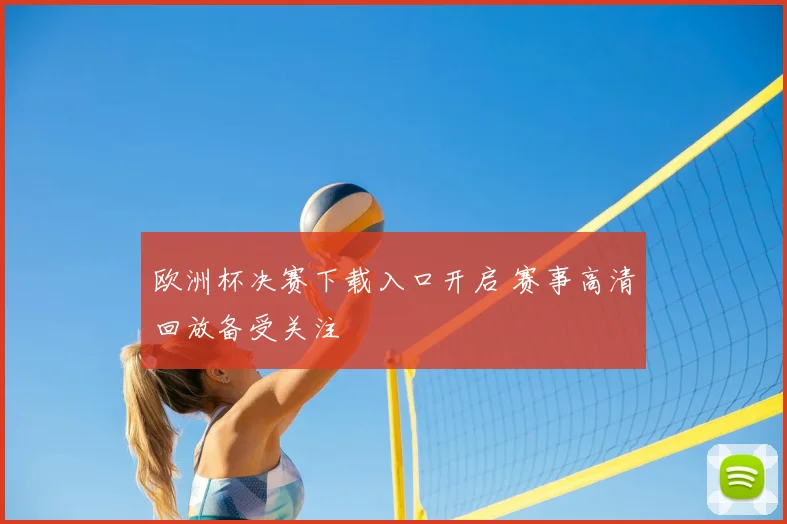 欧洲杯决赛下载入口开启 赛事高清回放备受关注
