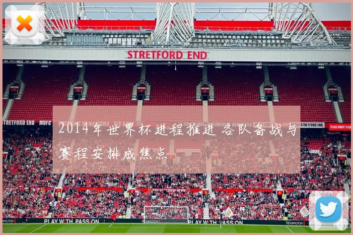 2014年世界杯进程推进 各队备战与赛程安排成焦点