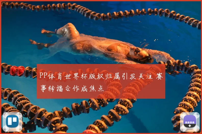 PP体育世界杯版权归属引发关注 赛事转播合作成焦点
